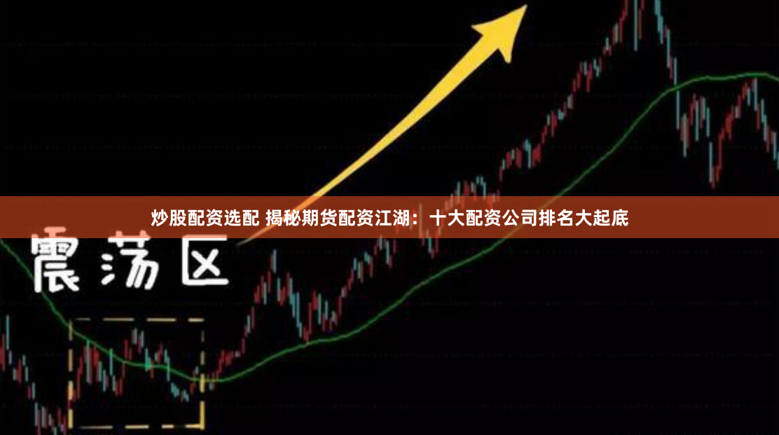 炒股配资选配 揭秘期货配资江湖：十大配资公司排名大起底
