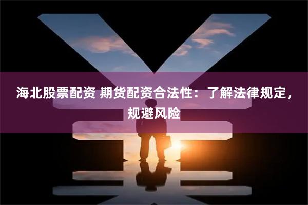 海北股票配资 期货配资合法性：了解法律规定，规避风险