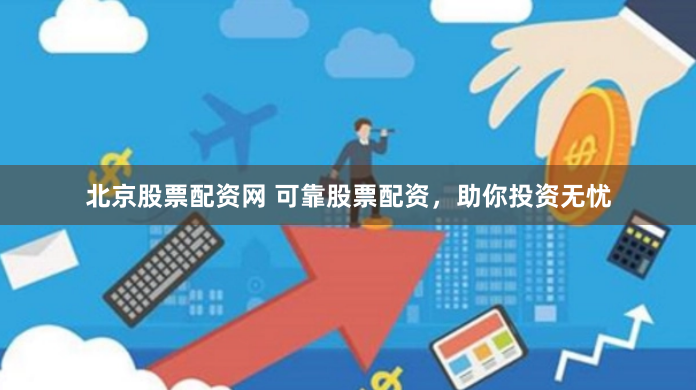 北京股票配资网 可靠股票配资，助你投资无忧