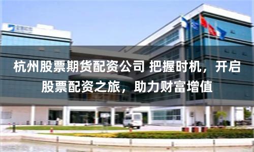 杭州股票期货配资公司 把握时机，开启股票配资之旅，助力财富增值