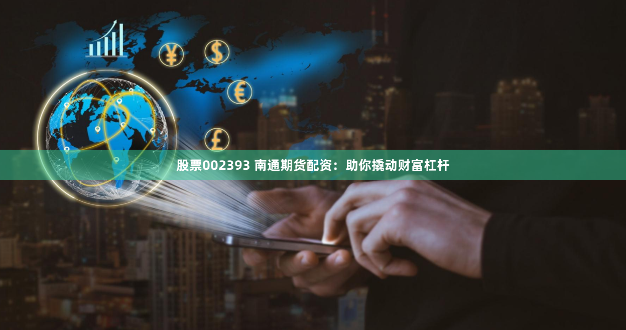 股票002393 南通期货配资：助你撬动财富杠杆
