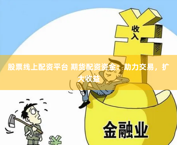 股票线上配资平台 期货配资资金：助力交易，扩大收益