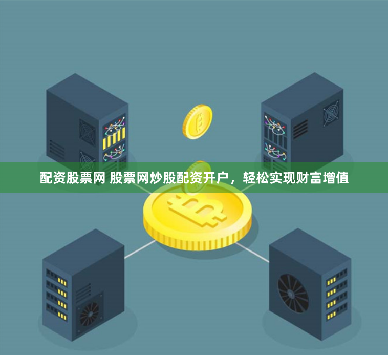 配资股票网 股票网炒股配资开户，轻松实现财富增值