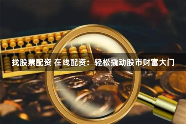 找股票配资 在线配资：轻松撬动股市财富大门