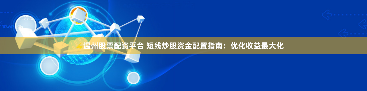 温州股票配资平台 短线炒股资金配置指南：优化收益最大化